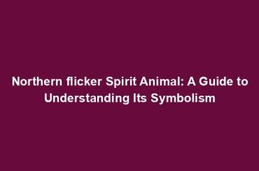 Northern flicker Spirit Animal: A Guide to Understanding Its Symbolism