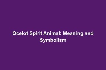 Ocelot Spirit Animal: Meaning and Symbolism