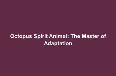 Octopus Spirit Animal: The Master of Adaptation