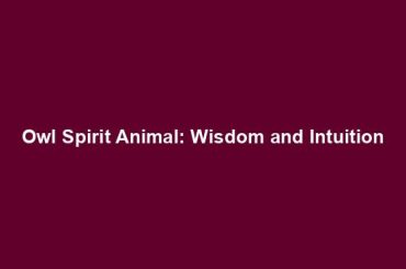 Owl Spirit Animal: Wisdom and Intuition