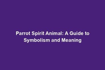 Parrot Spirit Animal: A Guide to Symbolism and Meaning