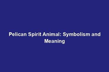 Pelican Spirit Animal: Symbolism and Meaning
