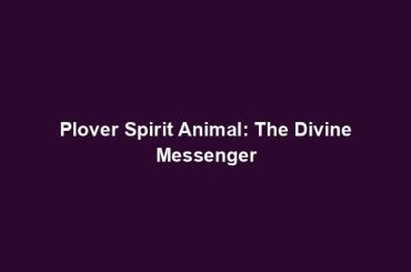 Plover Spirit Animal: The Divine Messenger