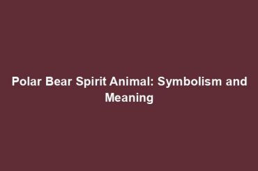 Polar Bear Spirit Animal: Symbolism and Meaning