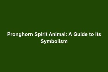 Pronghorn Spirit Animal: A Guide to Its Symbolism