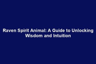 Raven Spirit Animal: A Guide to Unlocking Wisdom and Intuition