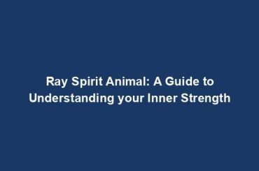 Ray Spirit Animal: A Guide to Understanding your Inner Strength