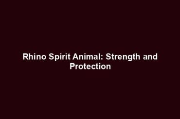 Rhino Spirit Animal: Strength and Protection