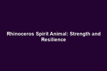 Rhinoceros Spirit Animal: Strength and Resilience