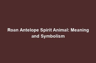 Roan Antelope Spirit Animal: Meaning and Symbolism