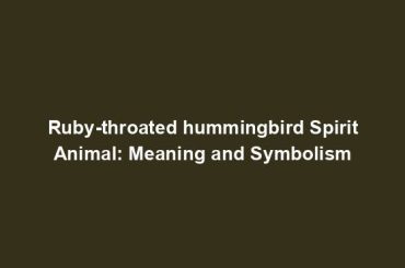 Ruby-throated hummingbird Spirit Animal: Meaning and Symbolism