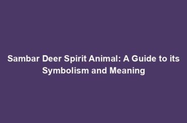 Sambar Deer Spirit Animal: A Guide to its Symbolism and Meaning