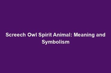 Screech Owl Spirit Animal: Meaning and Symbolism