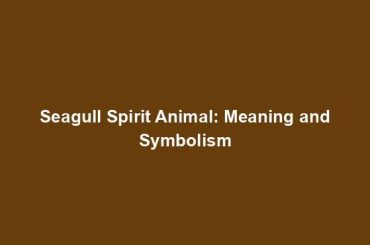 Seagull Spirit Animal: Meaning and Symbolism