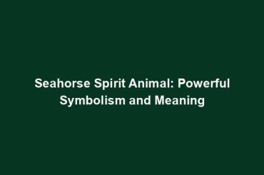 Seahorse Spirit Animal: Powerful Symbolism and Meaning