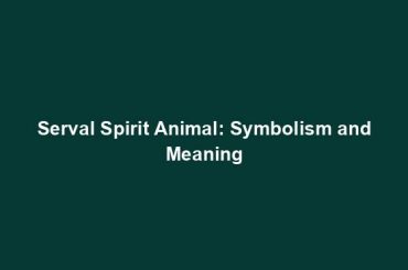 Serval Spirit Animal: Symbolism and Meaning