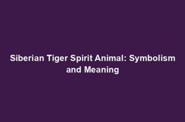 Siberian Tiger Spirit Animal: Symbolism and Meaning