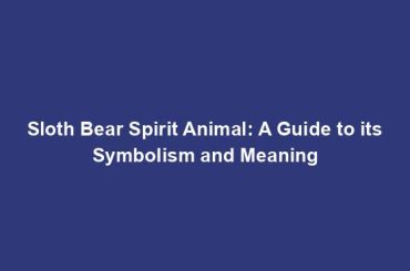 Sloth Bear Spirit Animal: A Guide to its Symbolism and Meaning