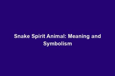 Snake Spirit Animal: Meaning and Symbolism