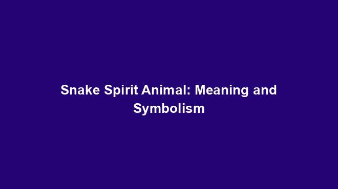 Snake Spirit Animal: Meaning and Symbolism - Spiritual Animal Wisdom