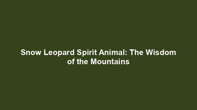 Snow Leopard Spirit Animal: The Wisdom of the Mountains - Spiritual