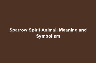 Sparrow Spirit Animal: Meaning and Symbolism
