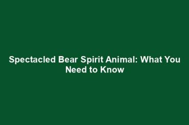 Spectacled Bear Spirit Animal: What You Need to Know