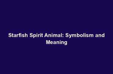 Starfish Spirit Animal: Symbolism and Meaning