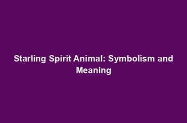Starling Spirit Animal: Symbolism and Meaning