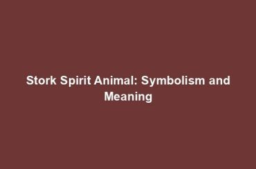 Stork Spirit Animal: Symbolism and Meaning