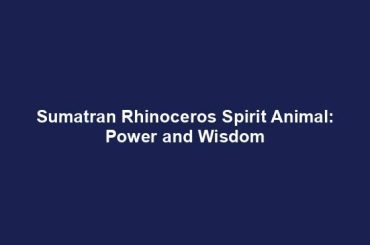 Sumatran Rhinoceros Spirit Animal: Power and Wisdom