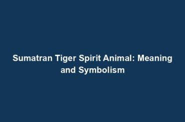 Sumatran Tiger Spirit Animal: Meaning and Symbolism