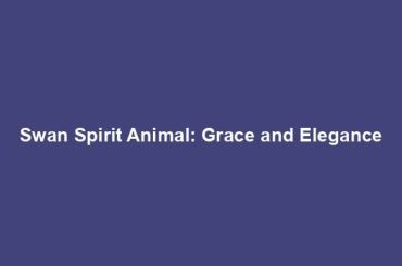 Swan Spirit Animal: Grace and Elegance