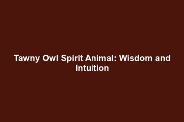 Tawny Owl Spirit Animal: Wisdom and Intuition