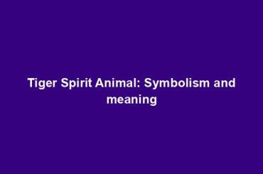 Tiger Spirit Animal: Symbolism and meaning