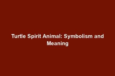 Turtle Spirit Animal: Symbolism and Meaning