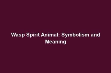 Wasp Spirit Animal: Symbolism and Meaning