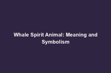 Whale Spirit Animal: Meaning and Symbolism