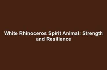 White Rhinoceros Spirit Animal: Strength and Resilience