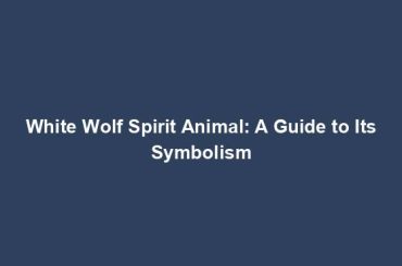 White Wolf Spirit Animal: A Guide to Its Symbolism