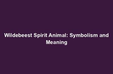 Wildebeest Spirit Animal: Symbolism and Meaning