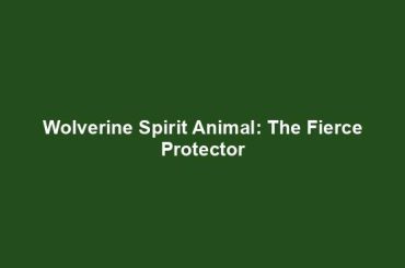 Wolverine Spirit Animal: The Fierce Protector