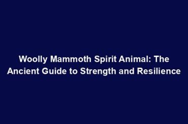 Woolly Mammoth Spirit Animal: The Ancient Guide to Strength and Resilience