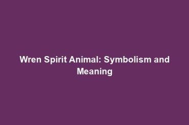 Wren Spirit Animal: Symbolism and Meaning