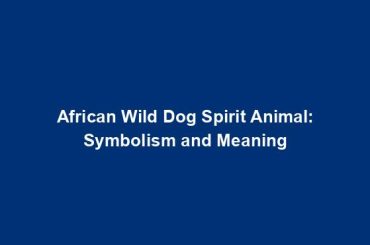 African Wild Dog Spirit Animal: Symbolism and Meaning