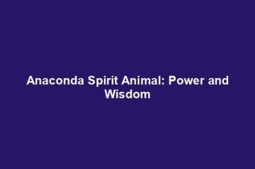 Anaconda Spirit Animal: Power and Wisdom