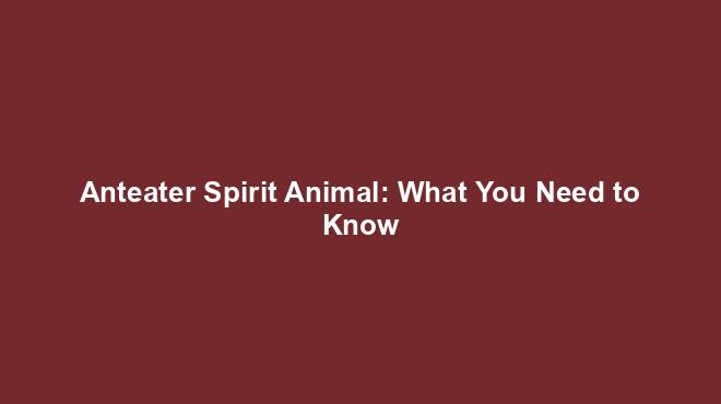 Anteater Spirit Animal: What You Need to Know