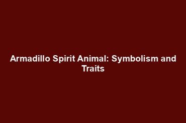 Armadillo Spirit Animal: Symbolism and Traits