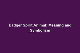 Badger Spirit Animal: Meaning and Symbolism