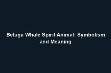 Beluga Whale Spirit Animal: Symbolism and Meaning